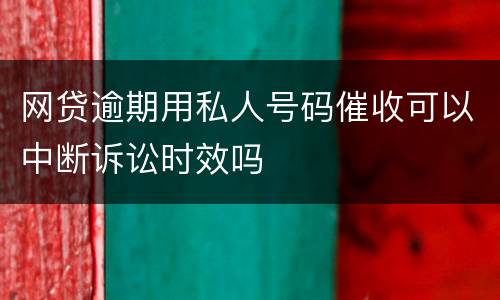 网贷逾期用私人号码催收可以中断诉讼时效吗