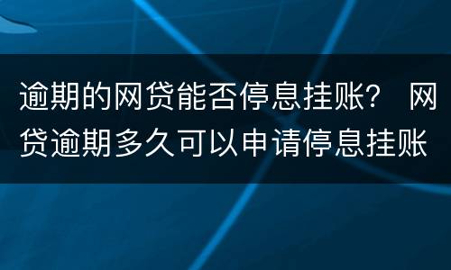 逾期的网贷能否停息挂账？ 网贷逾期多久可以申请停息挂账
