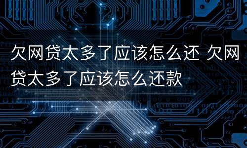 欠网贷太多了应该怎么还 欠网贷太多了应该怎么还款