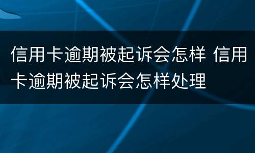 信用卡逾期被起诉会怎样 信用卡逾期被起诉会怎样处理