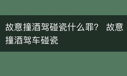 故意撞酒驾碰瓷什么罪？ 故意撞酒驾车碰瓷