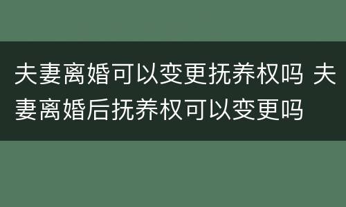 夫妻离婚可以变更抚养权吗 夫妻离婚后抚养权可以变更吗
