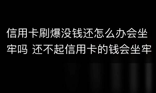 信用卡刷爆没钱还怎么办会坐牢吗 还不起信用卡的钱会坐牢吗