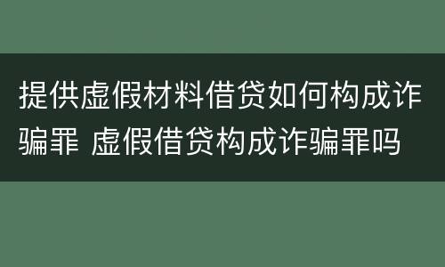 提供虚假材料借贷如何构成诈骗罪 虚假借贷构成诈骗罪吗