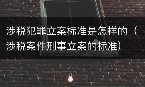 涉税犯罪立案标准是怎样的（涉税案件刑事立案的标准）