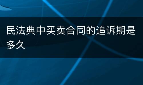 民法典中买卖合同的追诉期是多久