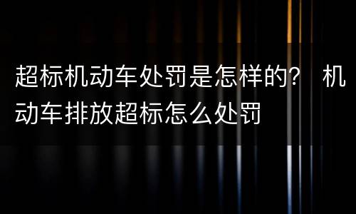 超标机动车处罚是怎样的？ 机动车排放超标怎么处罚
