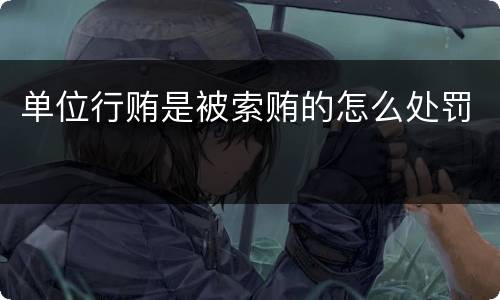 单位行贿是被索贿的怎么处罚