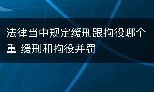 法律当中规定缓刑跟拘役哪个重 缓刑和拘役并罚