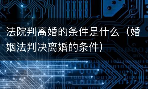 法院判离婚的条件是什么（婚姻法判决离婚的条件）