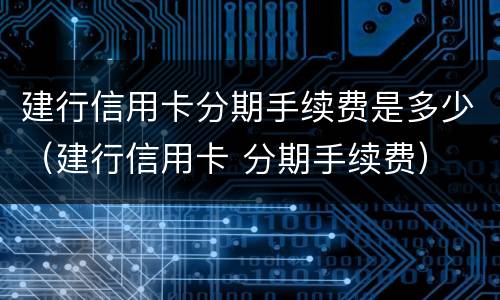 建行信用卡分期手续费是多少（建行信用卡 分期手续费）