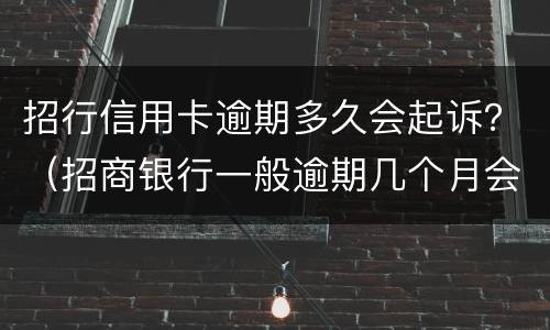 招行信用卡逾期多久会起诉？（招商银行一般逾期几个月会发法院起诉）