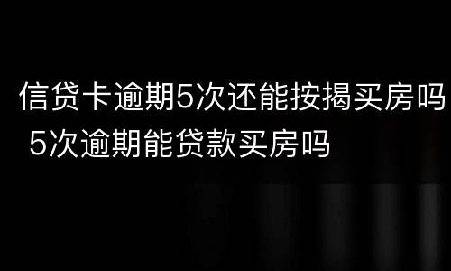 信贷卡逾期5次还能按揭买房吗 5次逾期能贷款买房吗