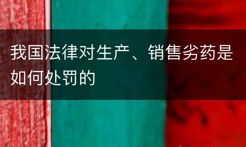 我国法律对生产、销售劣药是如何处罚的