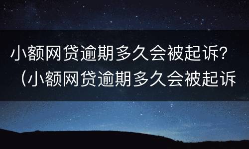 小额网贷逾期多久会被起诉？（小额网贷逾期多久会被起诉）
