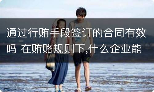 通过行贿手段签订的合同有效吗 在贿赂规则下,什么企业能拿到交易合同?