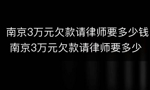 南京3万元欠款请律师要多少钱 南京3万元欠款请律师要多少钱呢