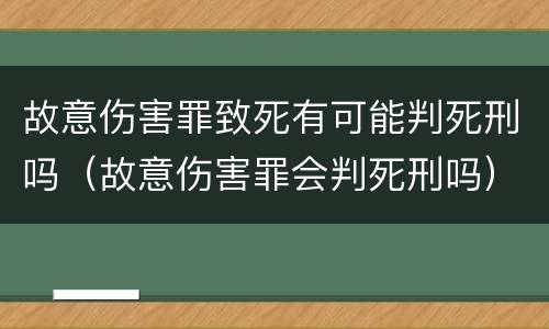 故意伤害罪致死有可能判死刑吗（故意伤害罪会判死刑吗）