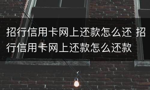 招行信用卡网上还款怎么还 招行信用卡网上还款怎么还款