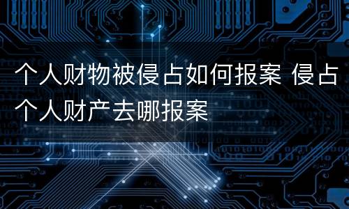 个人财物被侵占如何报案 侵占个人财产去哪报案