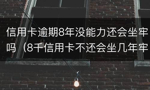 信用卡逾期8年没能力还会坐牢吗（8千信用卡不还会坐几年牢）