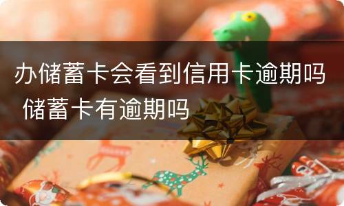 办储蓄卡会看到信用卡逾期吗 储蓄卡有逾期吗