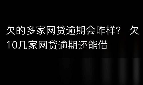 欠的多家网贷逾期会咋样？ 欠10几家网贷逾期还能借