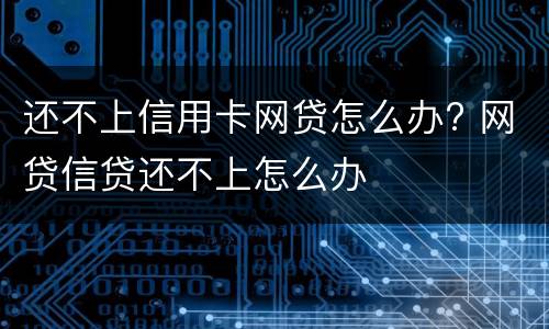 还不上信用卡网贷怎么办? 网贷信贷还不上怎么办