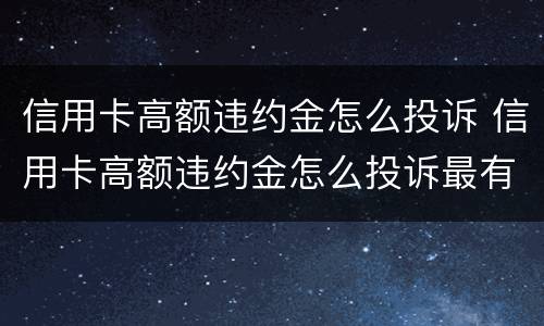 信用卡高额违约金怎么投诉 信用卡高额违约金怎么投诉最有效