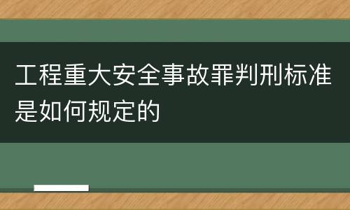 工程重大安全事故罪判刑标准是如何规定的