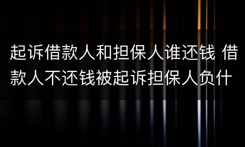 起诉借款人和担保人谁还钱 借款人不还钱被起诉担保人负什么责任