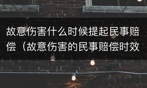 故意伤害什么时候提起民事赔偿（故意伤害的民事赔偿时效）