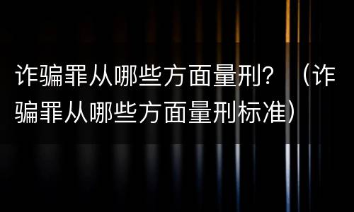 诈骗罪从哪些方面量刑？（诈骗罪从哪些方面量刑标准）