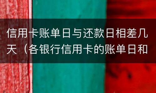 信用卡账单日与还款日相差几天（各银行信用卡的账单日和还款日是多少）