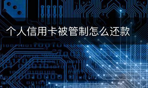 个人信用卡被管制怎么还款