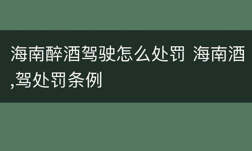 海南醉酒驾驶怎么处罚 海南酒,驾处罚条例