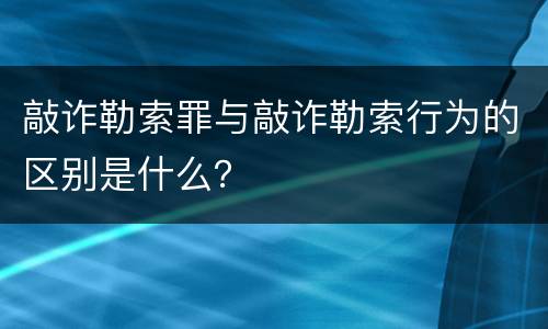 敲诈勒索罪与敲诈勒索行为的区别是什么？