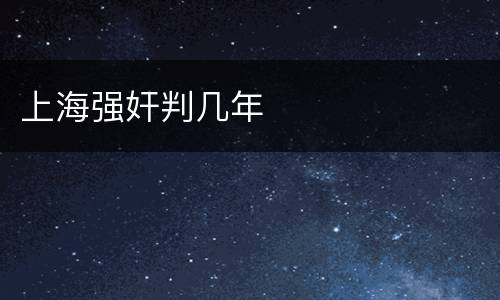 上海强奸判几年