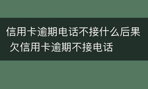 信用卡逾期电话不接什么后果 欠信用卡逾期不接电话