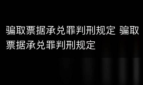 骗取票据承兑罪判刑规定 骗取票据承兑罪判刑规定