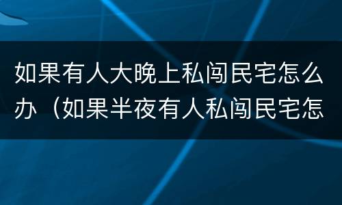 如果有人大晚上私闯民宅怎么办（如果半夜有人私闯民宅怎么办）