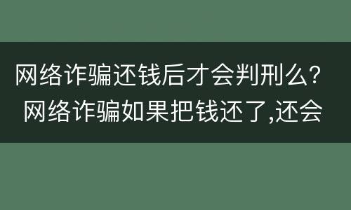 网络诈骗还钱后才会判刑么？ 网络诈骗如果把钱还了,还会判刑吗