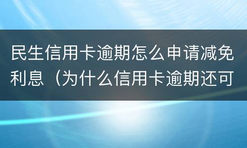 民生信用卡逾期怎么申请减免利息（为什么信用卡逾期还可以有减免）