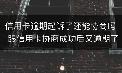信用卡逾期起诉了还能协商吗 跟信用卡协商成功后又逾期了