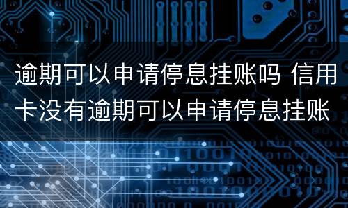 逾期可以申请停息挂账吗 信用卡没有逾期可以申请停息挂账吗