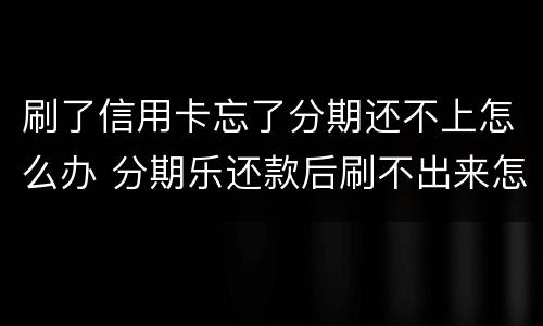 刷了信用卡忘了分期还不上怎么办 分期乐还款后刷不出来怎么办