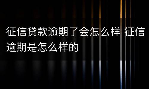 征信贷款逾期了会怎么样 征信逾期是怎么样的