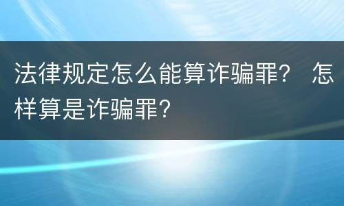 法律规定怎么能算诈骗罪？ 怎样算是诈骗罪?