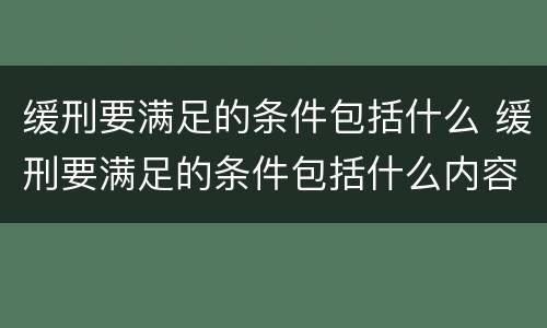 缓刑要满足的条件包括什么 缓刑要满足的条件包括什么内容
