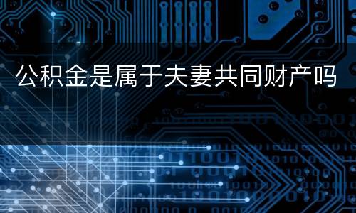 公积金是属于夫妻共同财产吗